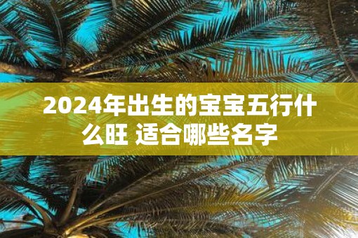 2025年出生的宝宝五行什么旺 适合哪些名字