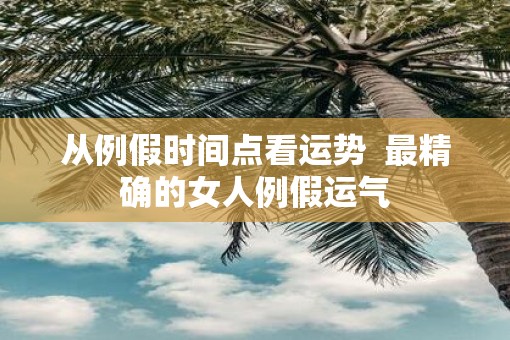 从例假时间点看运势  最精确的女人例假运气