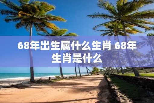 68年出生属什么生肖 68年生肖是什么