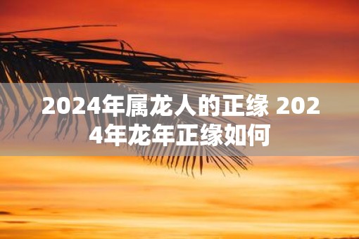 2025年属龙人的正缘 2025年蛇年正缘如何