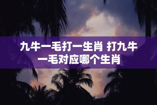 九牛一毛打一生肖 打九牛一毛对应哪个生肖