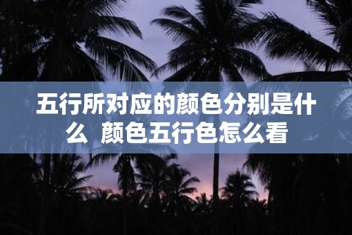 五行所对应的颜色分别是什么  颜色五行色怎么看