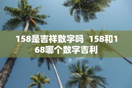 158是吉祥数字吗  158和168哪个数字吉利