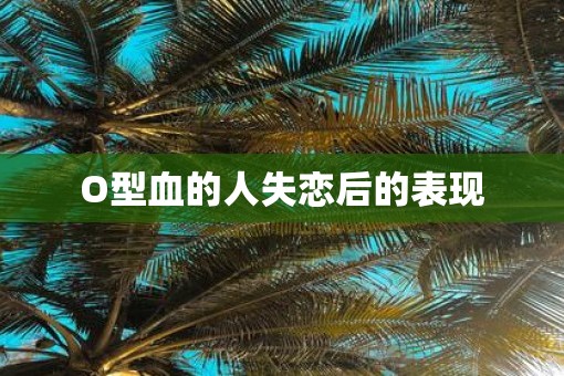 O型血的人失恋后的表现