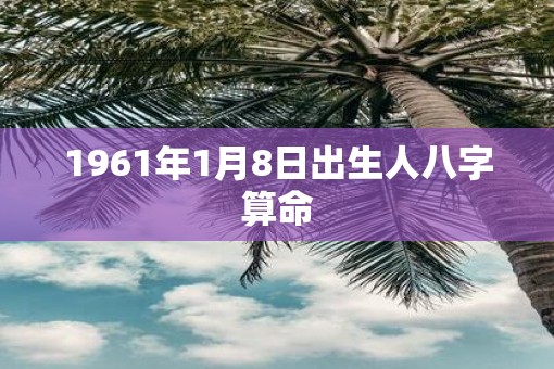 1961年1月8日出生人八字算命