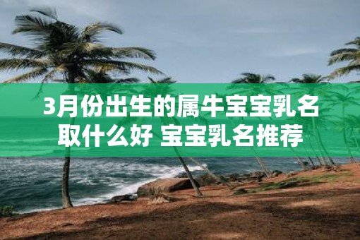 3月份出生的属牛宝宝乳名取什么好 宝宝乳名推荐