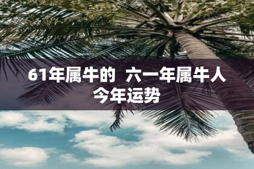 61年属牛的  六一年属牛人今年运势