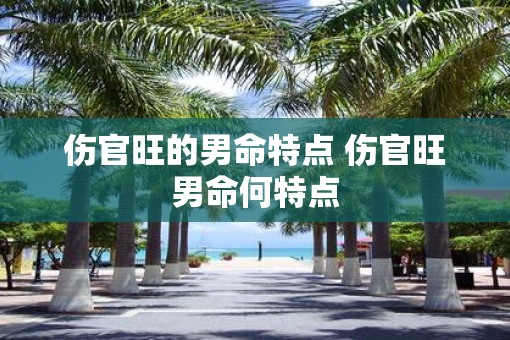 伤官旺的男命特点 伤官旺男命何特点