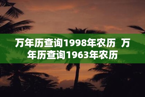 万年历查询1998年农历  万年历查询1963年农历