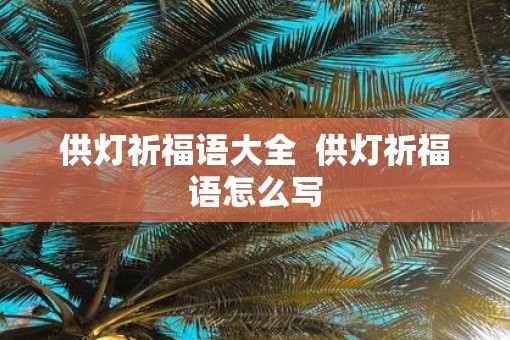 供灯祈福语大全  供灯祈福语怎么写