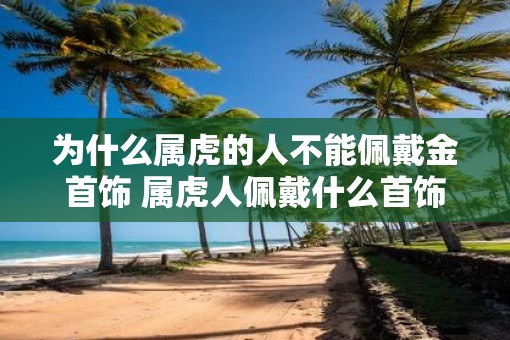 为什么属虎的人不能佩戴金首饰 属虎人佩戴什么首饰最好
