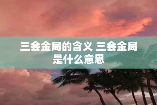 三会金局的含义 三会金局是什么意思