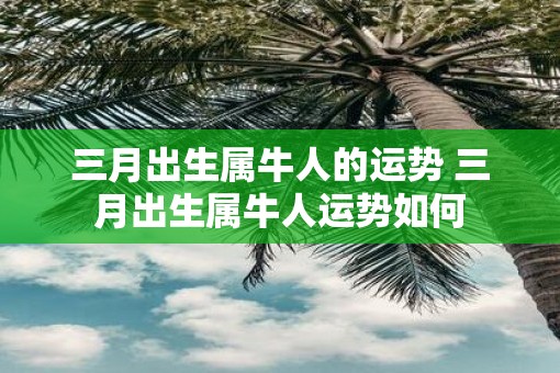 三月出生属牛人的运势 三月出生属牛人运势如何