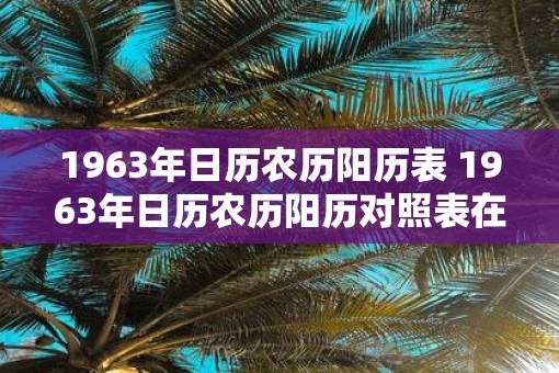 1963年日历农历阳历表 1963年日历农历阳历对照表在哪里可以查阅