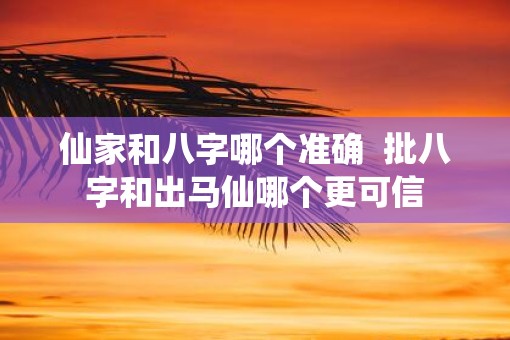 仙家和八字哪个准确  批八字和出马仙哪个更可信