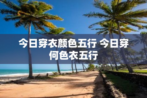 今日穿衣颜色五行 今日穿何色衣五行
