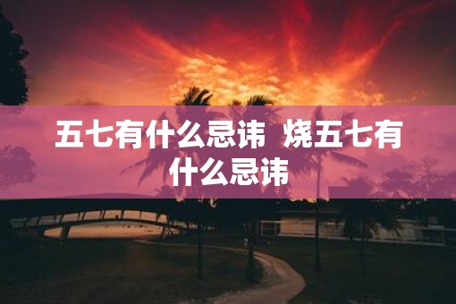 五七有什么忌讳  烧五七有什么忌讳