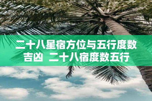 二十八星宿方位与五行度数吉凶  二十八宿度数五行