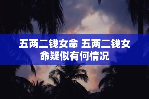五两二钱女命 五两二钱女命疑似有何情况