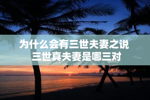 为什么会有三世夫妻之说  三世真夫妻是哪三对