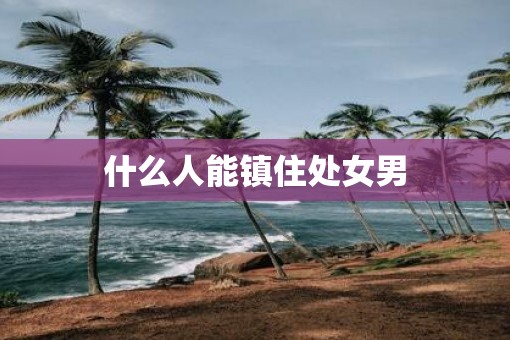 什么人能镇住处女男