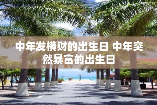 中年发横财的出生日 中年突然暴富的出生日
