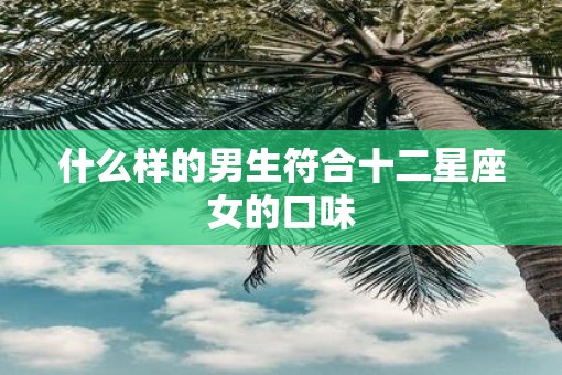 什么样的男生符合十二星座女的口味