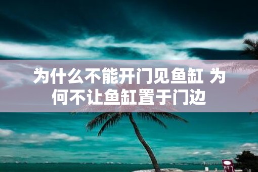 为什么不能开门见鱼缸 为何不让鱼缸置于门边