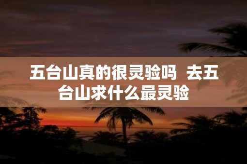 五台山真的很灵验吗  去五台山求什么最灵验