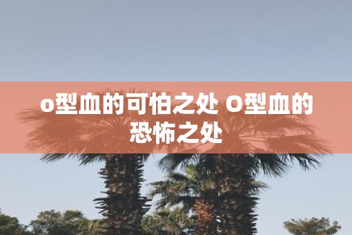 o型血的可怕之处 O型血的恐怖之处
