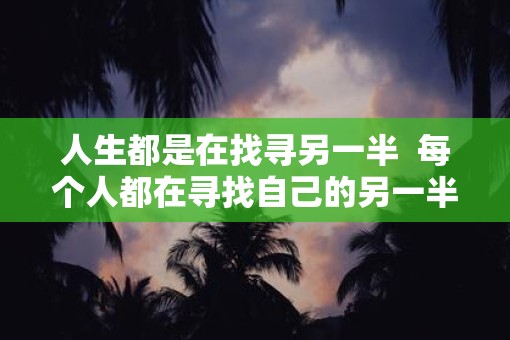 人生都是在找寻另一半  每个人都在寻找自己的另一半