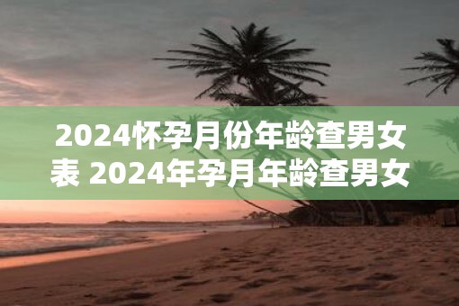 2025怀孕月份年龄查男女表 2025年孕月年龄查男女表