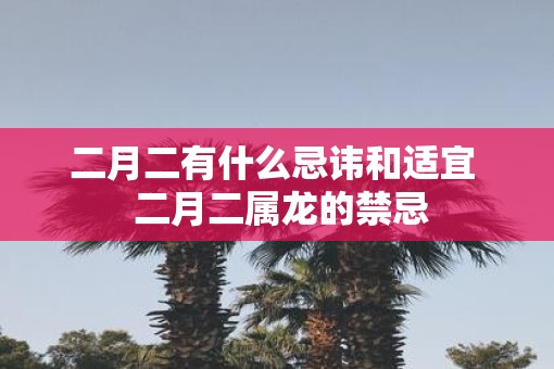 二月二有什么忌讳和适宜  二月二属龙的禁忌