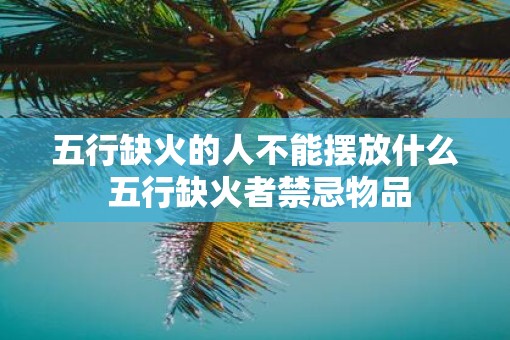 五行缺火的人不能摆放什么 五行缺火者禁忌物品