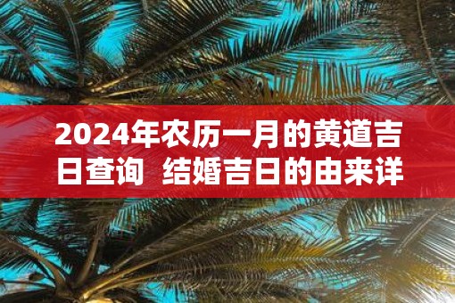 2025年农历一月的黄道吉日查询  结婚吉日的由来详解