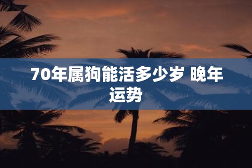 70年属狗能活多少岁 晚年运势