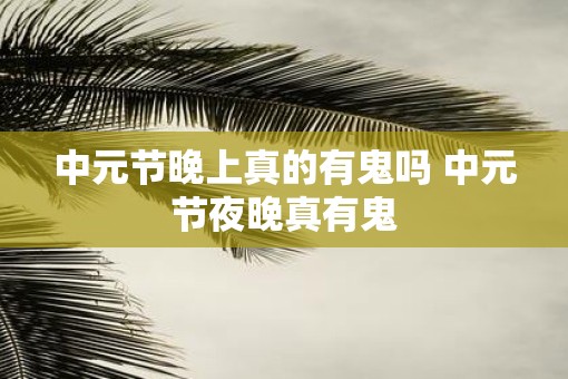 中元节晚上真的有鬼吗 中元节夜晚真有鬼