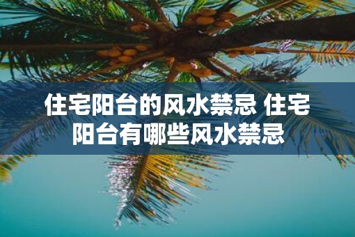 住宅阳台的风水禁忌 住宅阳台有哪些风水禁忌