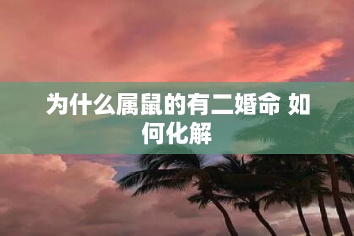 为什么属鼠的有二婚命 如何化解