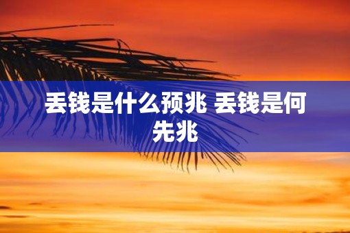丢钱是什么预兆 丢钱是何先兆