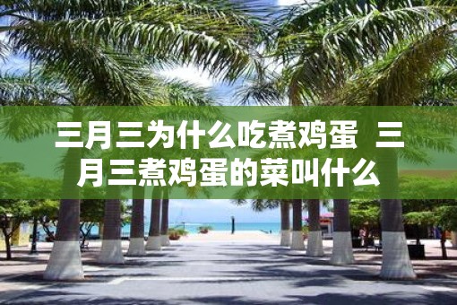 三月三为什么吃煮鸡蛋  三月三煮鸡蛋的菜叫什么