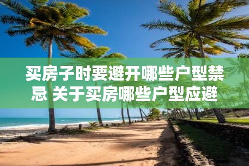 买房子时要避开哪些户型禁忌 关于买房哪些户型应避免