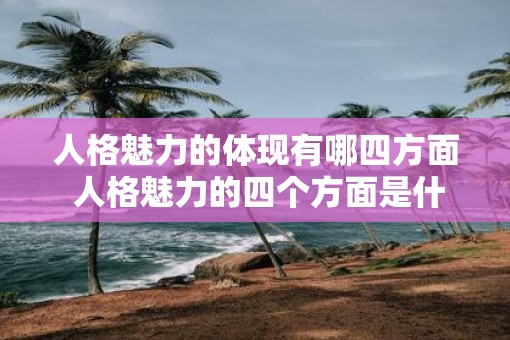 人格魅力的体现有哪四方面 人格魅力的四个方面是什么