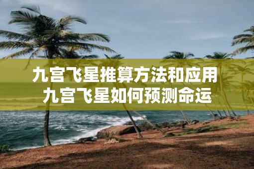 九宫飞星推算方法和应用 九宫飞星如何预测命运