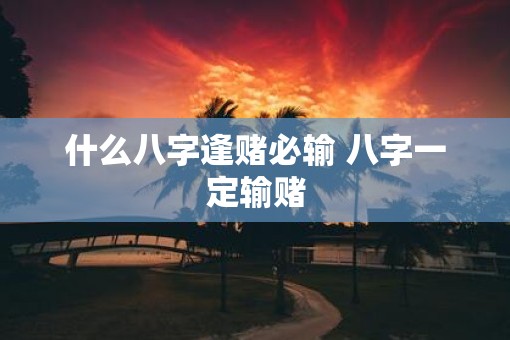 什么八字逢赌必输 八字一定输赌