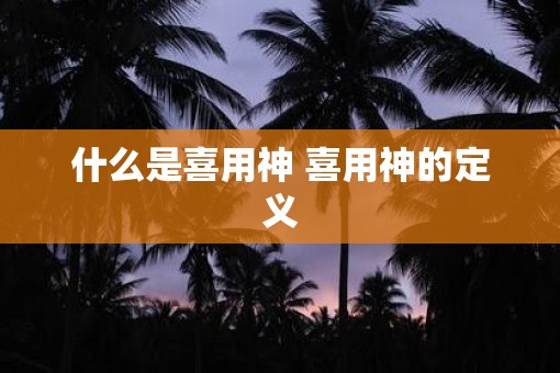 什么是喜用神 喜用神的定义