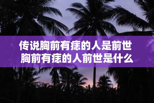 传说胸前有痣的人是前世 胸前有痣的人前世是什么