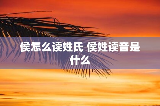 侯怎么读姓氏 侯姓读音是什么