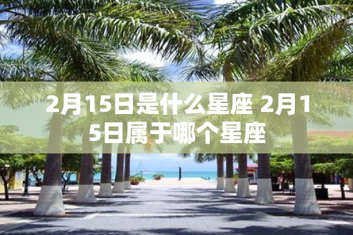 2月15日是什么星座 2月15日属于哪个星座