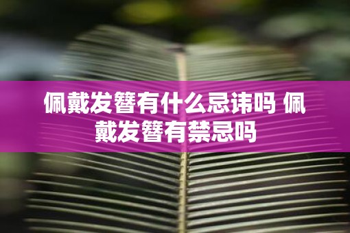 佩戴发簪有什么忌讳吗 佩戴发簪有禁忌吗
